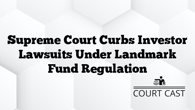 Supreme Court Curbs Investor Lawsuits Under Landmark Fund Regulation