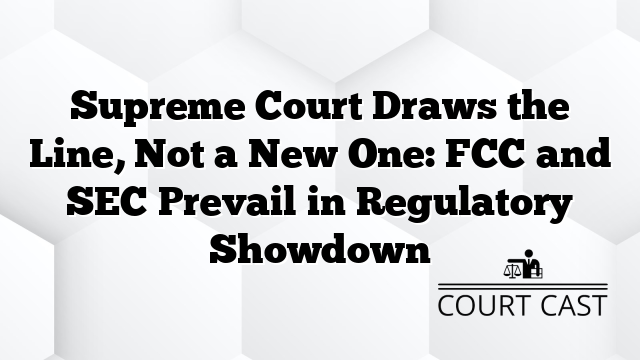 Supreme Court Draws the Line, Not a New One: FCC and SEC Prevail in Regulatory Showdown