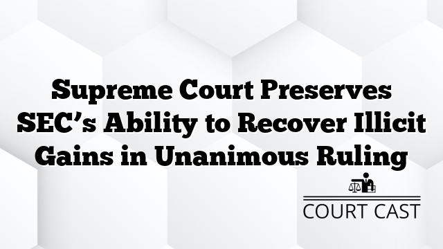 Supreme Court Preserves SEC’s Ability to Recover Illicit Gains in Unanimous Ruling