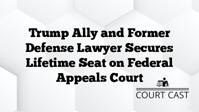Trump Ally and Former Defense Lawyer Secures Lifetime Seat on Federal Appeals Court