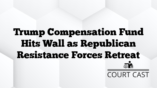 Trump Compensation Fund Hits Wall as Republican Resistance Forces Retreat