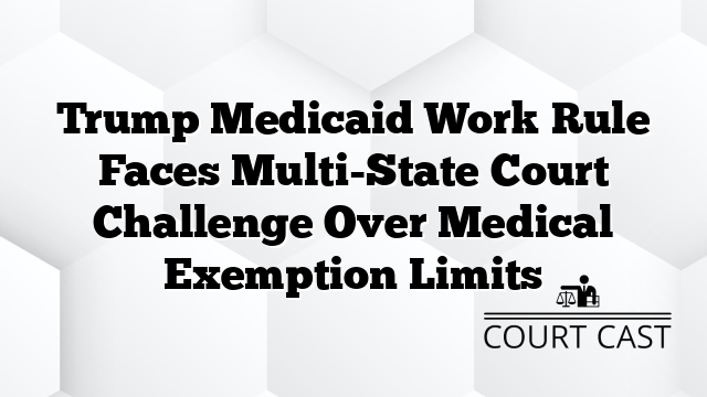 Trump Medicaid Work Rule Faces Multi-State Court Challenge Over Medical Exemption Limits