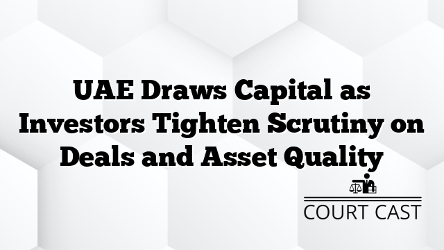UAE Draws Capital as Investors Tighten Scrutiny on Deals and Asset Quality