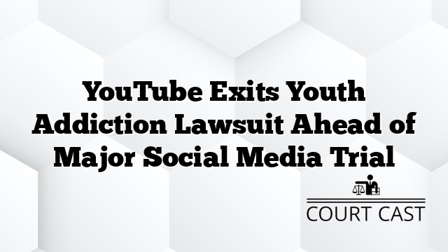 YouTube Exits Youth Addiction Lawsuit Ahead of Major Social Media Trial