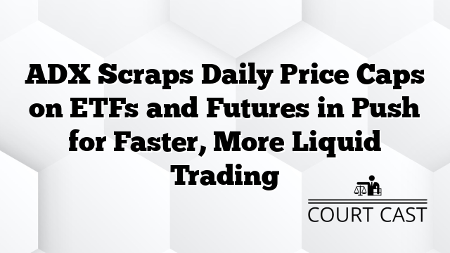 ADX Scraps Daily Price Caps on ETFs and Futures in Push for Faster, More Liquid Trading