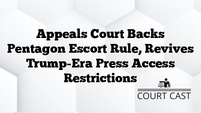 Appeals Court Backs Pentagon Escort Rule, Revives Trump-Era Press Access Restrictions