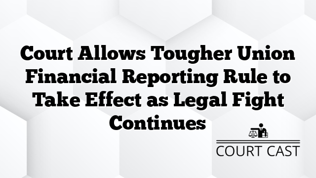Court Allows Tougher Union Financial Reporting Rule to Take Effect as Legal Fight Continues