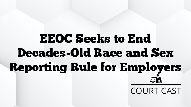 EEOC Seeks to End Decades-Old Race and Sex Reporting Rule for Employers