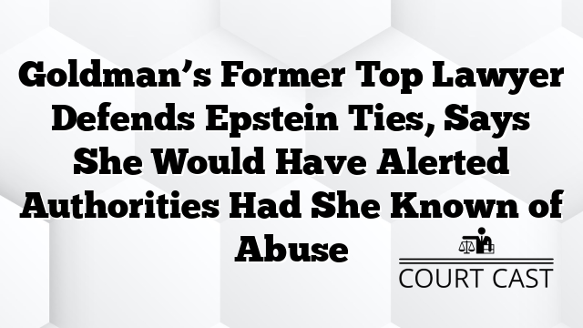 Goldman’s Former Top Lawyer Defends Epstein Ties, Says She Would Have Alerted Authorities Had She Known of Abuse