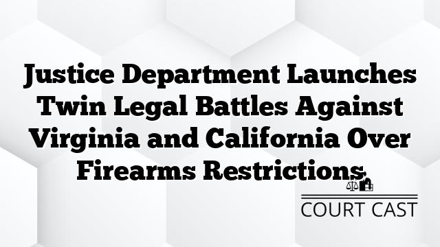 Justice Department Launches Twin Legal Battles Against Virginia and California Over Firearms Restrictions