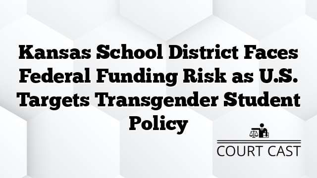 Kansas School District Faces Federal Funding Risk as U.S. Targets Transgender Student Policy