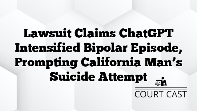 Lawsuit Claims ChatGPT Intensified Bipolar Episode, Prompting California Man’s Suicide Attempt