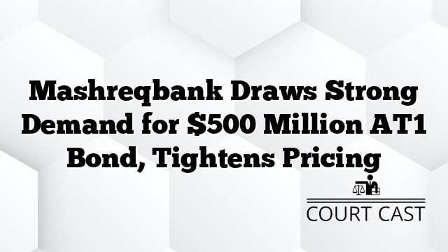Mashreqbank Draws Strong Demand for $500 Million AT1 Bond, Tightens Pricing