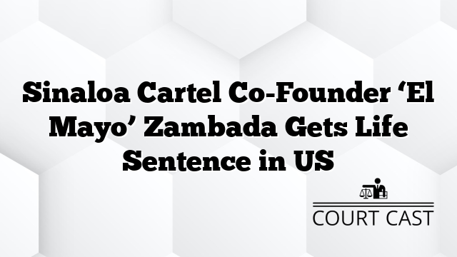 Sinaloa Cartel Co-Founder âEl Mayoâ Zambada Gets Life Sentence in US
