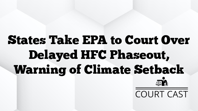 States Take EPA to Court Over Delayed HFC Phaseout, Warning of Climate Setback