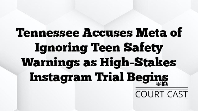 Tennessee Accuses Meta of Ignoring Teen Safety Warnings as High-Stakes Instagram Trial Begins