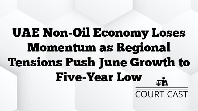 UAE Non-Oil Economy Loses Momentum as Regional Tensions Push June Growth to Five-Year Low
