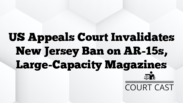 US Appeals Court Invalidates New Jersey Ban on AR-15s, Large-Capacity Magazines