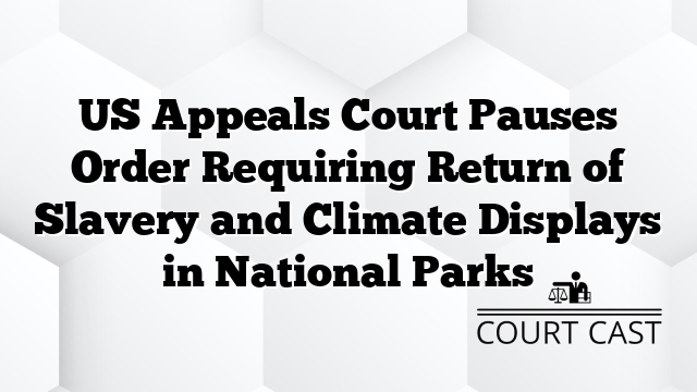 US Appeals Court Pauses Order Requiring Return of Slavery and Climate Displays in National Parks