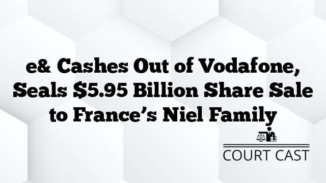 e& Cashes Out of Vodafone, Seals $5.95 Billion Share Sale to France’s Niel Family