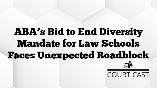 ABA’s Bid to End Diversity Mandate for Law Schools Faces Unexpected Roadblock