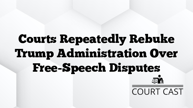 Courts Repeatedly Rebuke Trump Administration Over Free-Speech Disputes