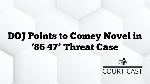 DOJ Points to Comey Novel in ‘86 47’ Threat Case