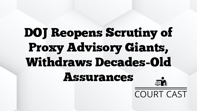 DOJ Reopens Scrutiny of Proxy Advisory Giants, Withdraws Decades-Old Assurances