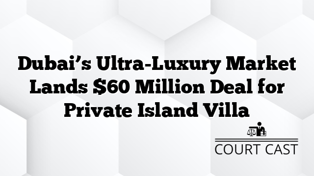 Dubai’s Ultra-Luxury Market Lands $60 Million Deal for Private Island Villa