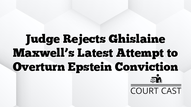 Judge Rejects Ghislaine Maxwell’s Latest Attempt to Overturn Epstein Conviction