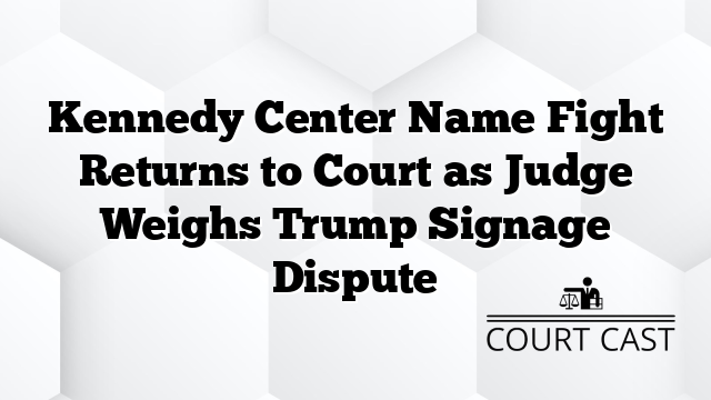 Kennedy Center Name Fight Returns to Court as Judge Weighs Trump Signage Dispute
