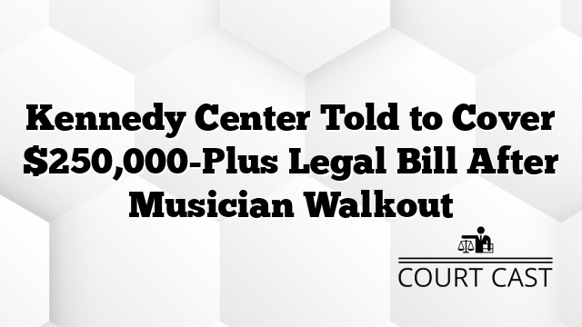 Kennedy Center Told to Cover $250,000-Plus Legal Bill After Musician Walkout