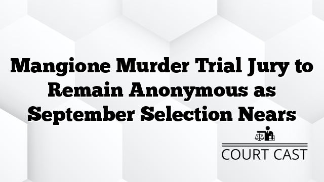 Mangione Murder Trial Jury to Remain Anonymous as September Selection Nears
