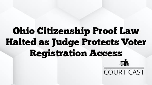 Ohio Citizenship Proof Law Halted as Judge Protects Voter Registration Access