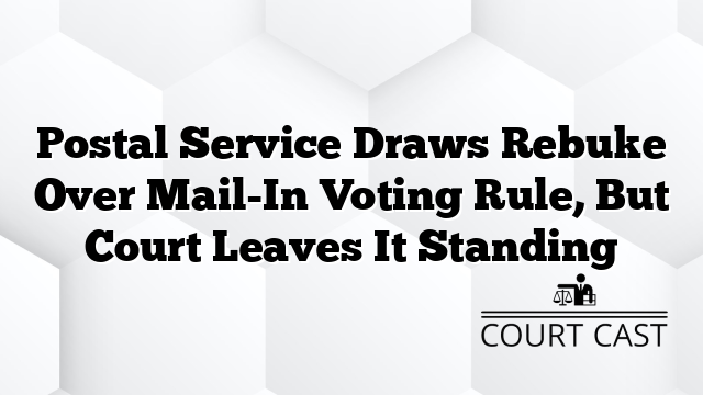 Postal Service Draws Rebuke Over Mail-In Voting Rule, But Court Leaves It Standing