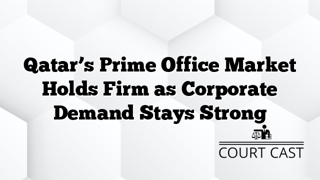 Qatar’s Prime Office Market Holds Firm as Corporate Demand Stays Strong