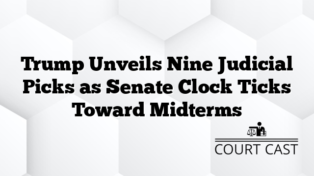 Trump Unveils Nine Judicial Picks as Senate Clock Ticks Toward Midterms