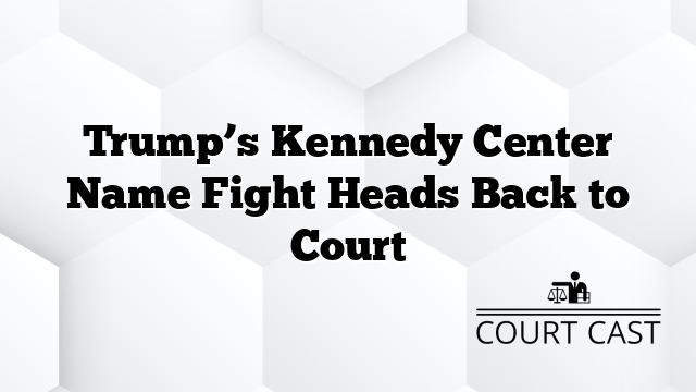 Trump’s Kennedy Center Name Fight Heads Back to Court