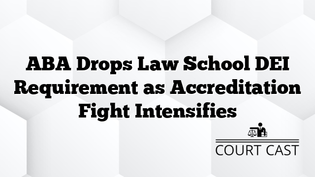 ABA Drops Law School DEI Requirement as Accreditation Fight Intensifies
