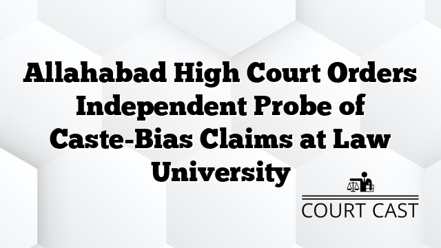 Allahabad High Court Orders Independent Probe of Caste-Bias Claims at Law University