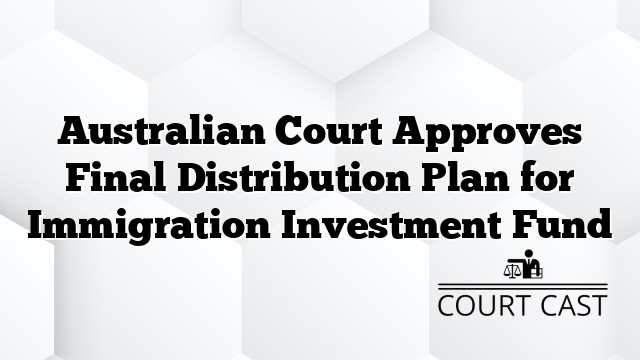 Australian Court Approves Final Distribution Plan for Immigration Investment Fund