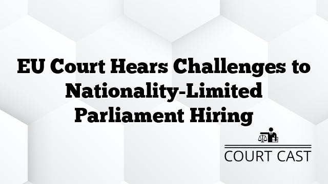 EU Court Hears Challenges to Nationality-Limited Parliament Hiring