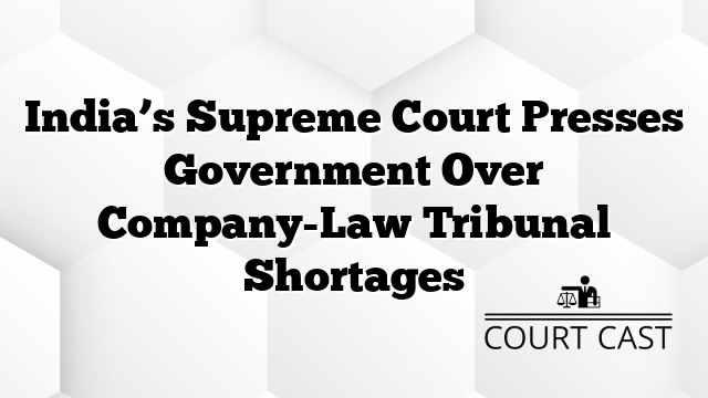 India’s Supreme Court Presses Government Over Company-Law Tribunal Shortages