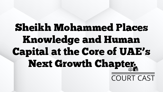 Sheikh Mohammed Places Knowledge and Human Capital at the Core of UAEās Next Growth Chapter