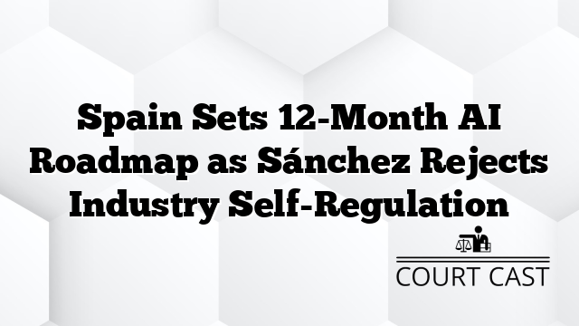 Spain Sets 12-Month AI Roadmap as Sánchez Rejects Industry Self-Regulation