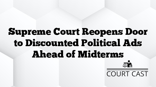 Supreme Court Reopens Door to Discounted Political Ads Ahead of Midterms