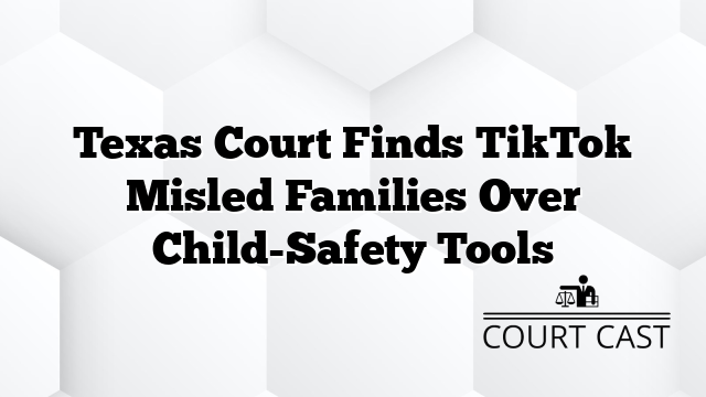 Texas Court Finds TikTok Misled Families Over Child-Safety Tools