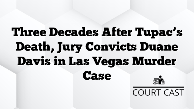 Three Decades After Tupac’s Death, Jury Convicts Duane Davis in Las Vegas Murder Case