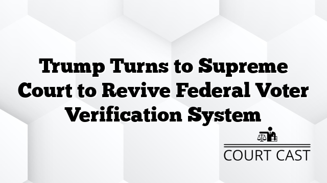 Trump Turns to Supreme Court to Revive Federal Voter Verification System