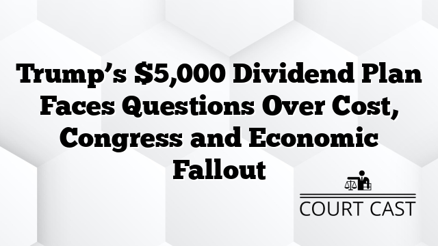 Trump’s $5,000 Dividend Plan Faces Questions Over Cost, Congress and Economic Fallout